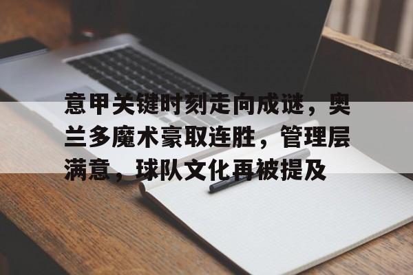 金年会入口-关于意甲关键时刻走向成谜，奥兰多魔术豪取连胜，管理层满意，球队文化再被提及的信息