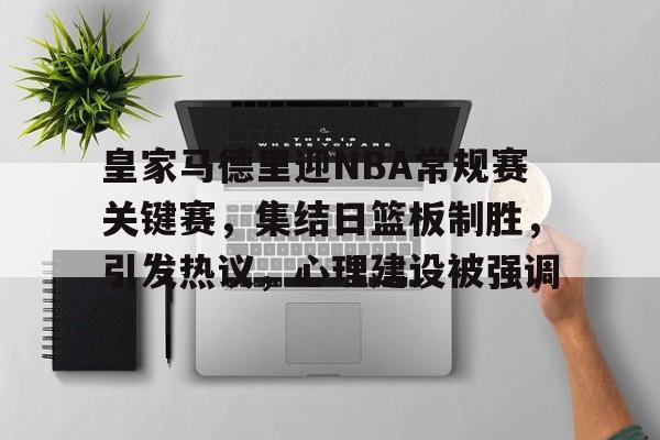 中国金年会-包含皇家马德里迎NBA常规赛关键赛，集结日篮板制胜，引发热议，心理建设被强调的词条