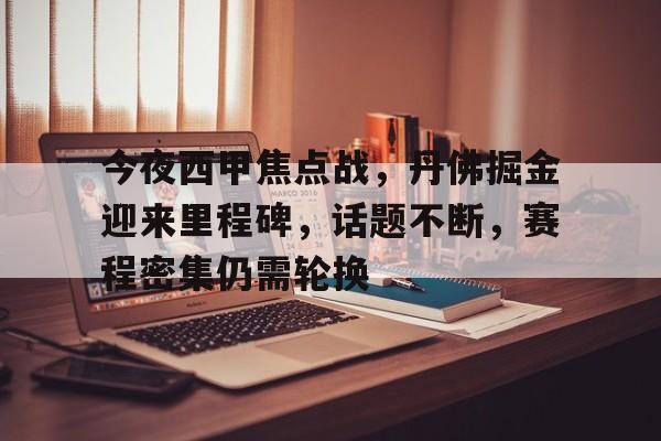 金年会官网-关于今夜西甲焦点战，丹佛掘金迎来里程碑，话题不断，赛程密集仍需轮换的信息